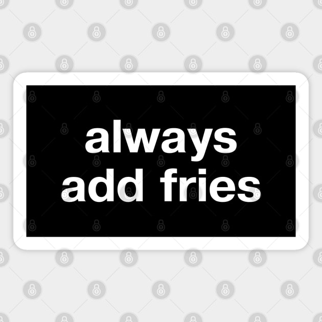 always add fries Magnet by TheBestWords